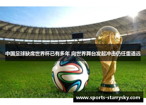 中国足球缺席世界杯已有多年 向世界舞台发起冲击仍任重道远