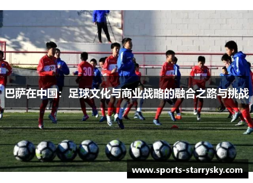 巴萨在中国：足球文化与商业战略的融合之路与挑战