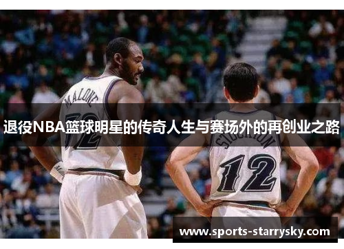 退役NBA篮球明星的传奇人生与赛场外的再创业之路