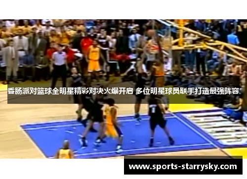 香肠派对篮球全明星精彩对决火爆开启 多位明星球员联手打造最强阵容